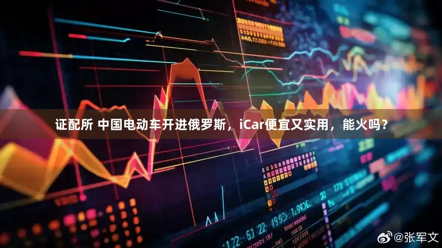 证配所 中国电动车开进俄罗斯，iCar便宜又实用，能火吗？