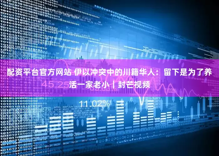 配资平台官方网站 伊以冲突中的川籍华人：留下是为了养活一家老小｜封芒视频