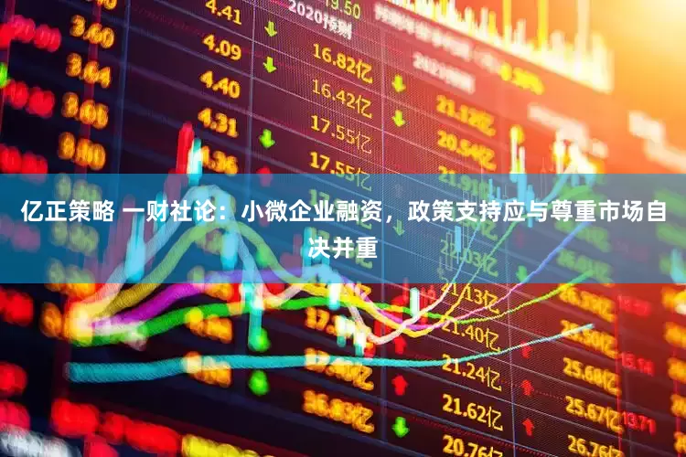 亿正策略 一财社论：小微企业融资，政策支持应与尊重市场自决并重