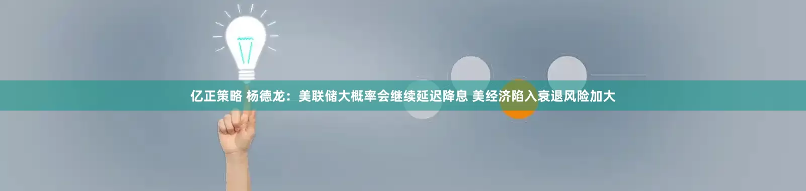 亿正策略 杨德龙：美联储大概率会继续延迟降息 美经济陷入衰退风险加大