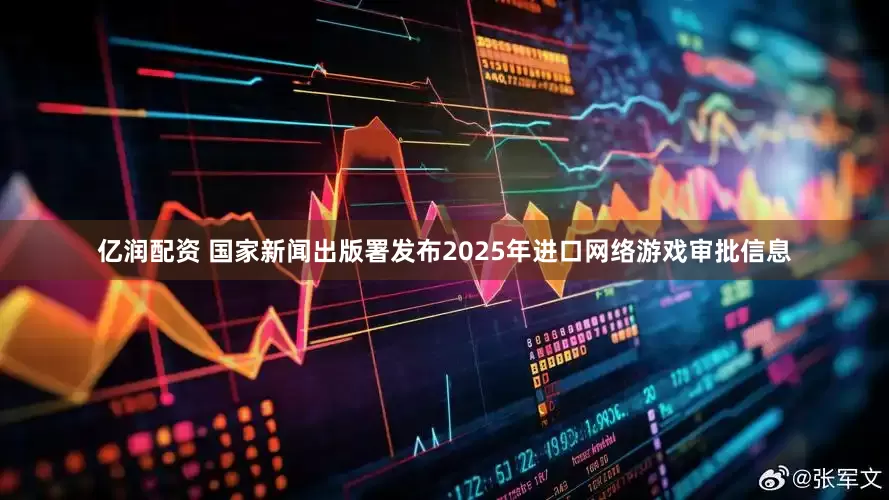 亿润配资 国家新闻出版署发布2025年进口网络游戏审批信息