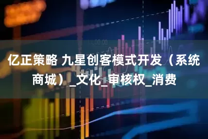 亿正策略 九星创客模式开发（系统商城）_文化_审核权_消费