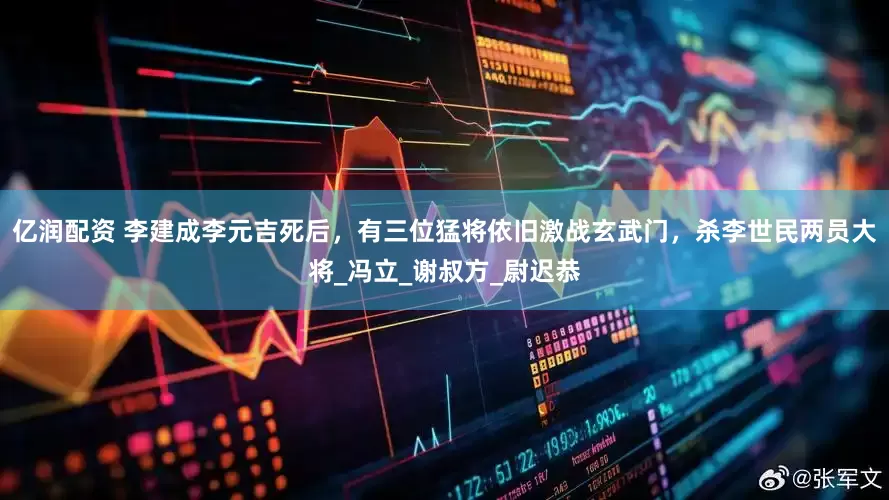 亿润配资 李建成李元吉死后，有三位猛将依旧激战玄武门，杀李世民两员大将_冯立_谢叔方_尉迟恭