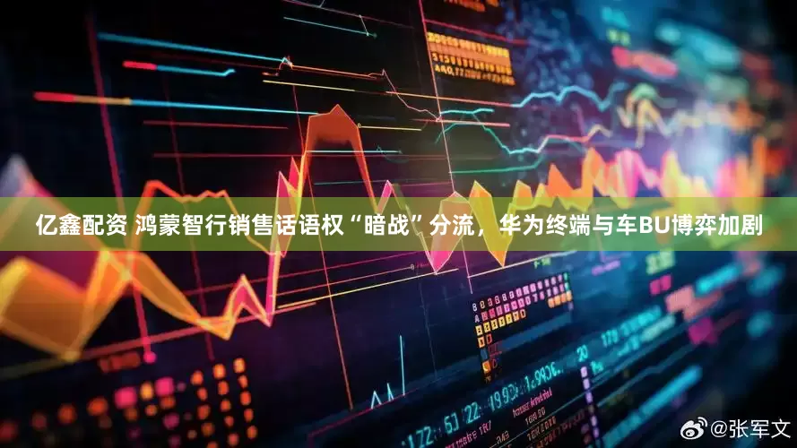 亿鑫配资 鸿蒙智行销售话语权“暗战”分流，华为终端与车BU博弈加剧