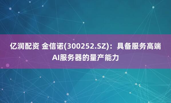 亿润配资 金信诺(300252.SZ)：具备服务高端AI服务器的量产能力