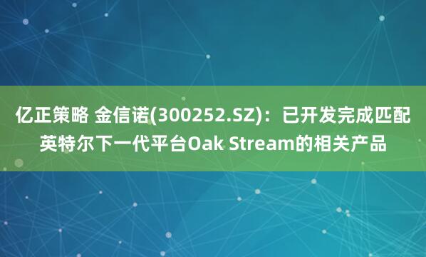亿正策略 金信诺(300252.SZ)：已开发完成匹配英特尔下一代平台Oak Stream的相关产品