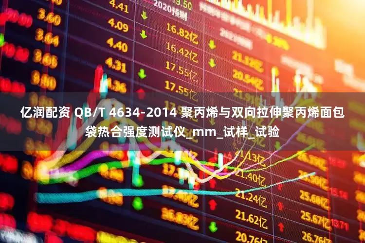 亿润配资 QB/T 4634-2014 聚丙烯与双向拉伸聚丙烯面包袋热合强度测试仪_mm_试样_试验