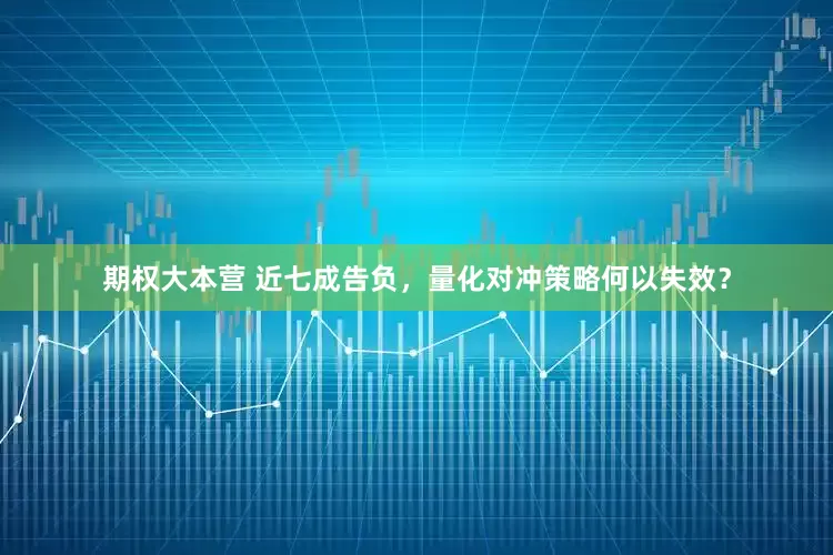 期权大本营 近七成告负，量化对冲策略何以失效？