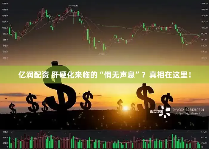 亿润配资 肝硬化来临的“悄无声息”？真相在这里！