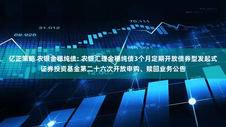 亿正策略 农银金穗纯债: 农银汇理金穗纯债3个月定期开放债券型发起式证券投资基金第二十六次开放申购、赎回业务公告
