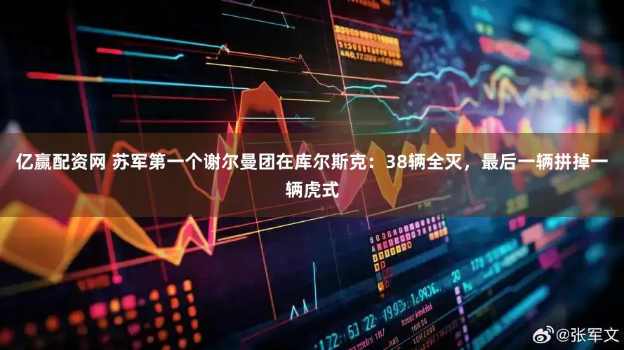 亿赢配资网 苏军第一个谢尔曼团在库尔斯克：38辆全灭，最后一辆拼掉一辆虎式