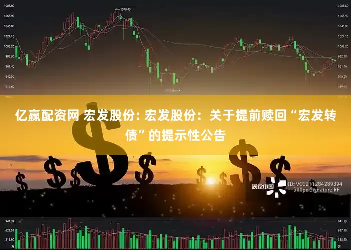 亿赢配资网 宏发股份: 宏发股份：关于提前赎回“宏发转债”的提示性公告