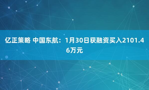 亿正策略 中国东航：1月30日获融资买入2101.46万元