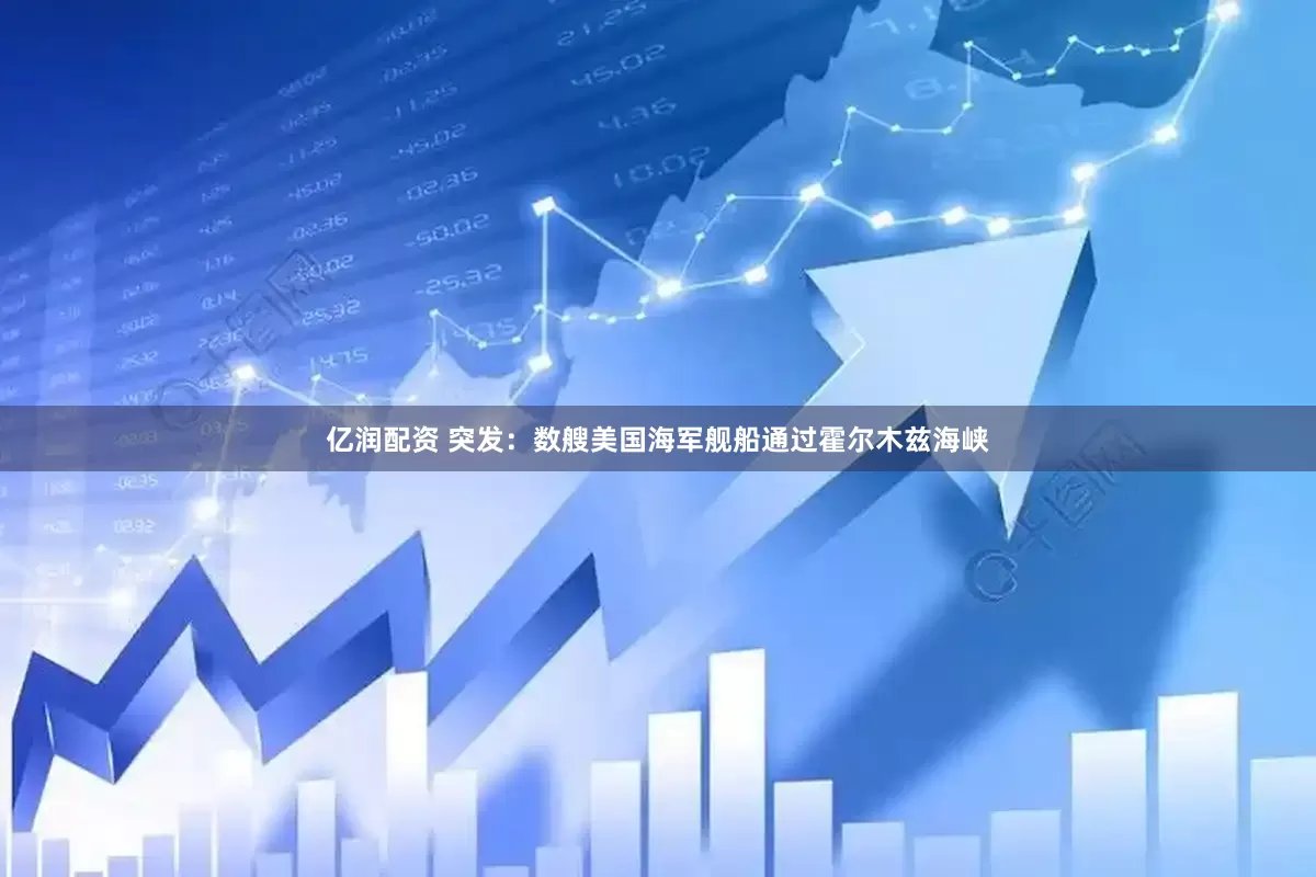 亿润配资 突发：数艘美国海军舰船通过霍尔木兹海峡